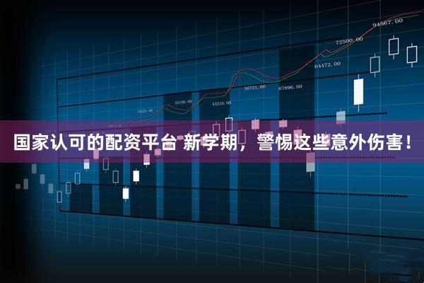国家认可的配资平台 新学期,警惕这些意外伤害!