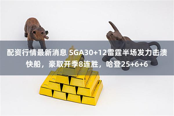 配资行情最新消息 SGA30+12雷霆半场发力击溃快船，豪取开季8连胜，哈登25+6+6