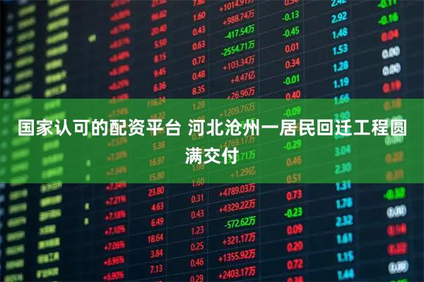 国家认可的配资平台 河北沧州一居民回迁工程圆满交付