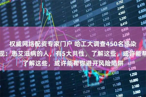 权威网络配资专家门户 哈工大调查450名感染艾滋病人士，发现：患艾滋病的人，有5大共性，了解这些，或许能帮你避开风险陷阱