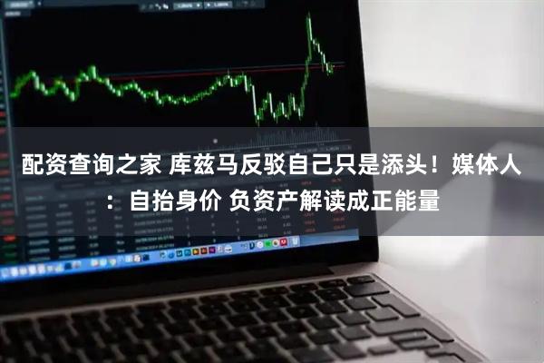 配资查询之家 库兹马反驳自己只是添头！媒体人：自抬身价 负资产解读成正能量