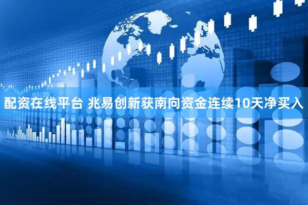 配资在线平台 兆易创新获南向资金连续10天净买入